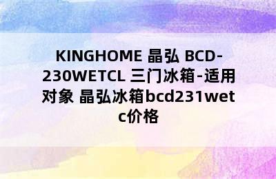 KINGHOME 晶弘 BCD-230WETCL 三门冰箱-适用对象 晶弘冰箱bcd231wetc价格